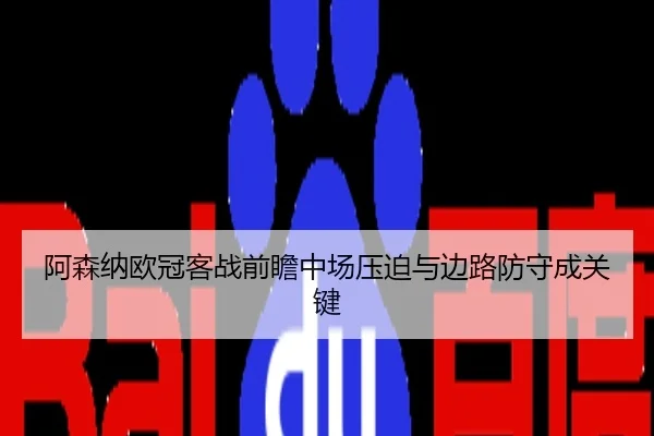 阿森纳欧冠客战前瞻中场压迫与边路防守成关键